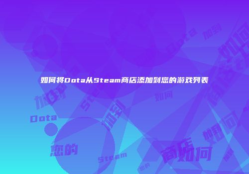 如何将Dota从Steam商店添加到您的游戏列表