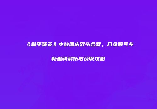《和平精英》中秋国庆双节合璧，月兔喷气车新坐骑解析与获取攻略