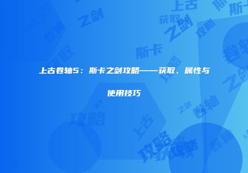 上古卷轴5：斯卡之剑攻略——获取、属性与使用技巧