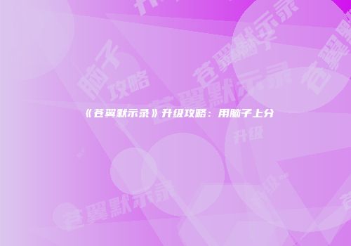 《苍翼默示录》升级攻略：用脑子上分
