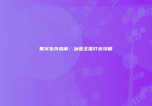 篝火生存指南：冰雪王国打造攻略