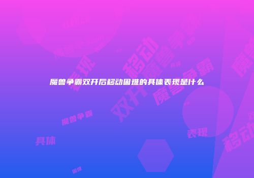 魔兽争霸双开后移动困难的具体表现是什么