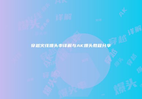 穿越火线爆头率详解与AK爆头教程分享