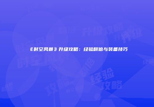 《时空风暴》升级攻略：经验翻倍与装备技巧