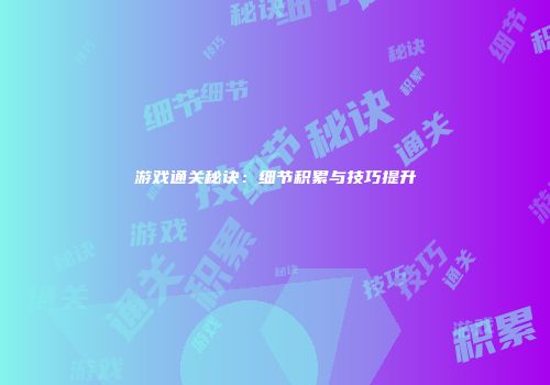 游戏通关秘诀：细节积累与技巧提升