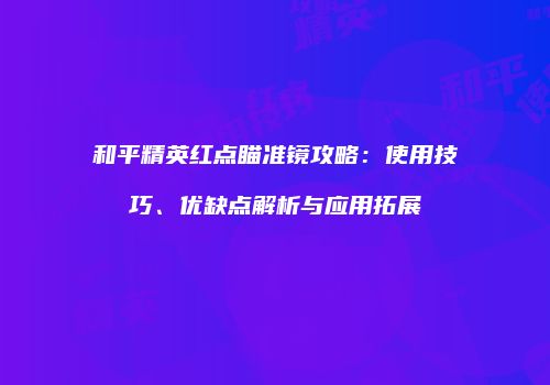 和平精英红点瞄准镜攻略：使用技巧、优缺点解析与应用拓展