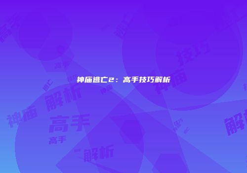 神庙逃亡2：高手技巧解析