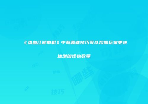 《热血江湖单机》中有哪些技巧可以帮助玩家更快地增加怪物数量
