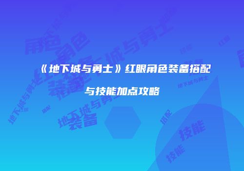 《地下城与勇士》红眼角色装备搭配与技能加点攻略