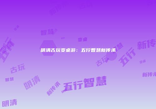 明清古玩变桌游：五行智慧新传承
