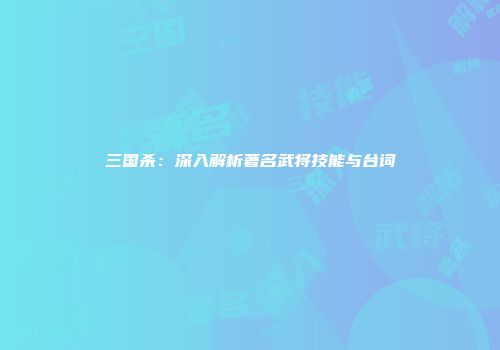 三国杀：深入解析著名武将技能与台词