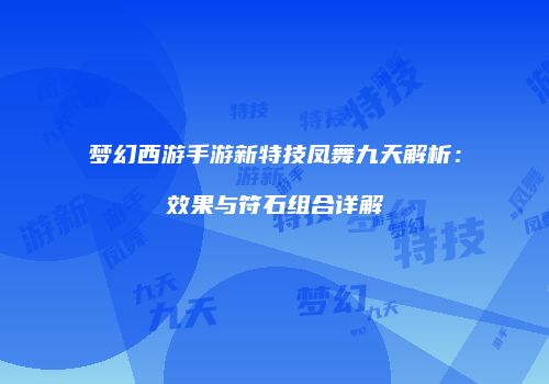 梦幻西游手游新特技凤舞九天解析：效果与符石组合详解
