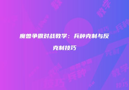 魔兽争霸对战教学：兵种克制与反克制技巧