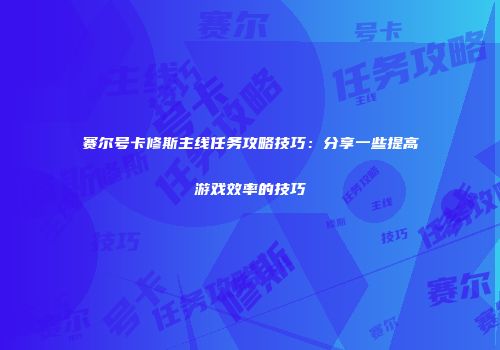 赛尔号卡修斯主线任务攻略技巧：分享一些提高游戏效率的技巧