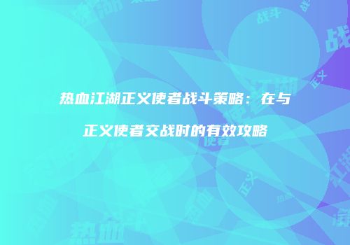 热血江湖正义使者战斗策略：在与正义使者交战时的有效攻略