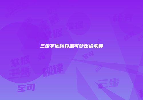三步掌握稀有宝可梦出没规律