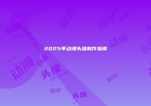 2025年动漫头像制作指南