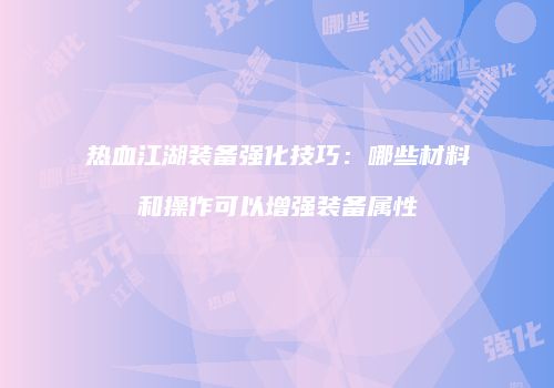 热血江湖装备强化技巧：哪些材料和操作可以增强装备属性