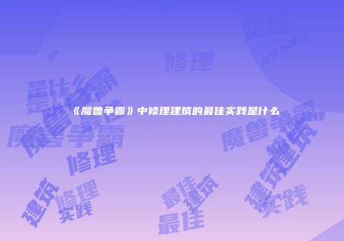 《魔兽争霸》中修理建筑的最佳实践是什么