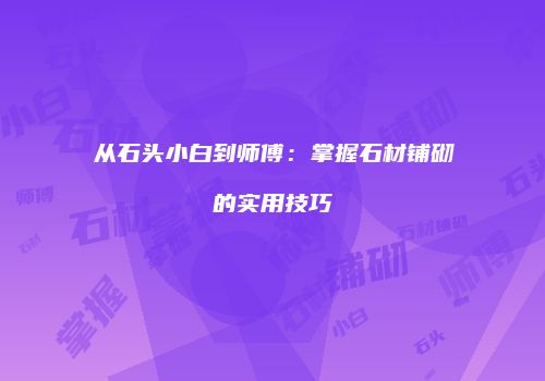 从石头小白到师傅：掌握石材铺砌的实用技巧