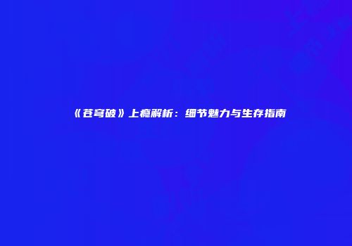 《苍穹破》上瘾解析：细节魅力与生存指南