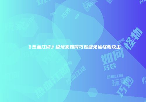 《热血江湖》级玩家如何巧妙避免被怪物攻击