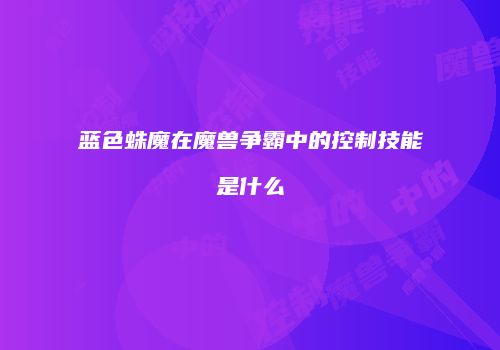 蓝色蛛魔在魔兽争霸中的控制技能是什么
