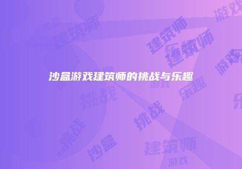 沙盒游戏建筑师的挑战与乐趣