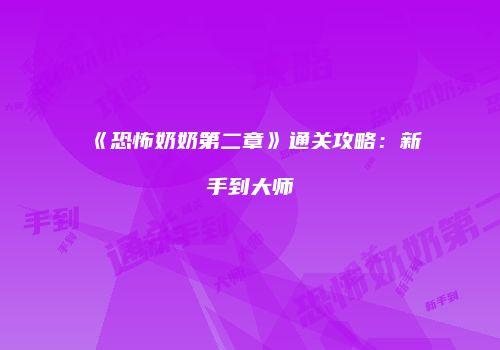 《恐怖奶奶第二章》通关攻略：新手到大师