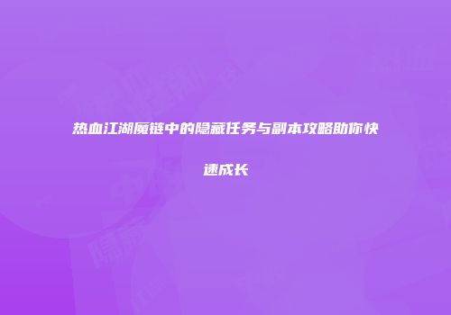 热血江湖魔链中的隐藏任务与副本攻略助你快速成长