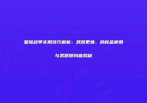星际战甲实用技巧解析：武器更换、消耗品使用与武器倾向值揭秘