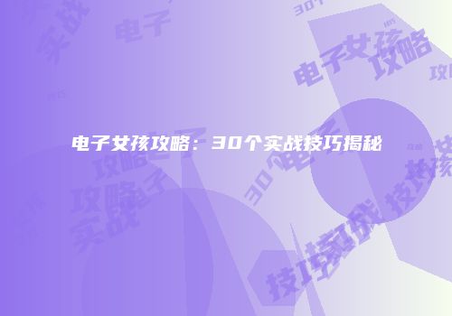 电子女孩攻略：30个实战技巧揭秘