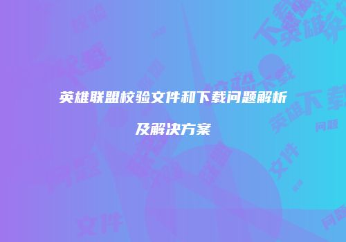 英雄联盟校验文件和下载问题解析及解决方案
