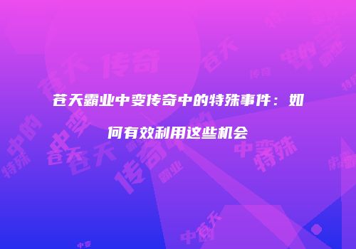 苍天霸业中变传奇中的特殊事件：如何有效利用这些机会