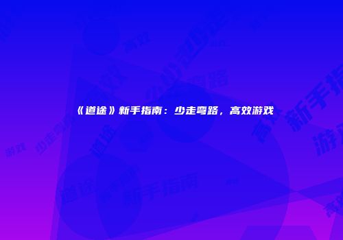 《道途》新手指南：少走弯路，高效游戏