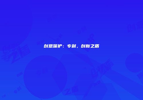 创意保护：专利，创新之盾