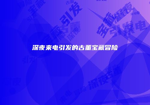 深夜来电引发的古董宝藏冒险