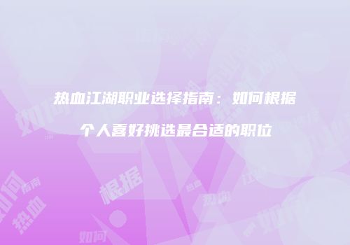热血江湖职业选择指南：如何根据个人喜好挑选最合适的职位