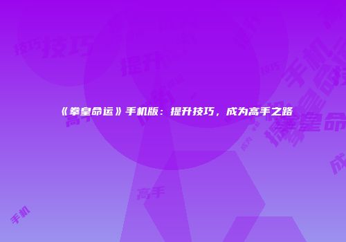 《拳皇命运》手机版：提升技巧，成为高手之路