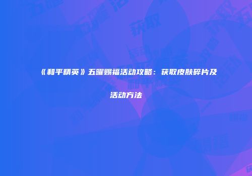 《和平精英》五曜赐福活动攻略：获取皮肤碎片及活动方法