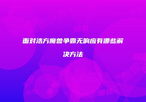 面对浩方魔兽争霸无响应有哪些解决方法