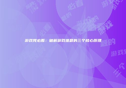 游戏党必看：破解游戏难题的三个核心原理