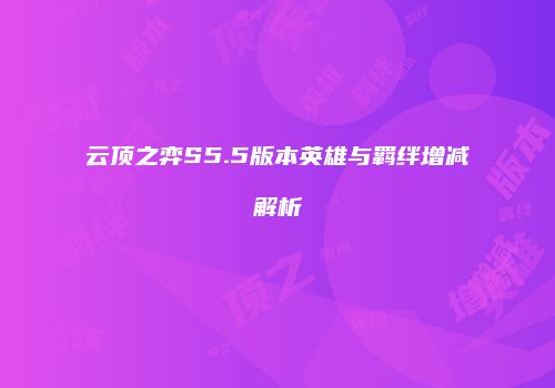 云顶之弈S5.5版本英雄与羁绊增减解析