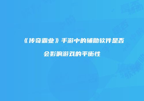 《传奇霸业》手游中的辅助软件是否会影响游戏的平衡性