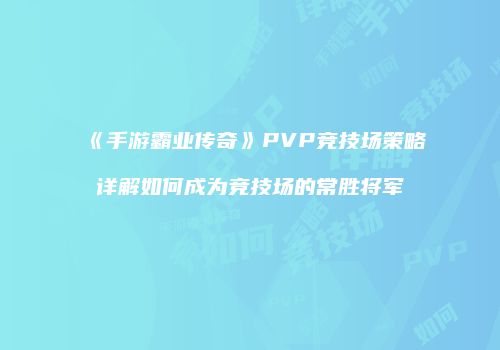 《手游霸业传奇》PVP竞技场策略详解如何成为竞技场的常胜将军
