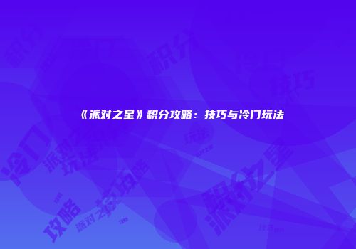 《派对之星》积分攻略：技巧与冷门玩法