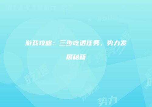 游戏攻略：三步吃透任务，势力发展秘籍