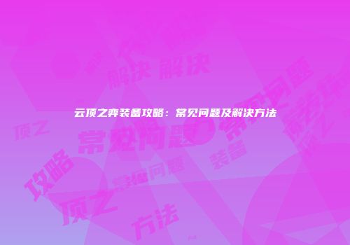 云顶之弈装备攻略：常见问题及解决方法
