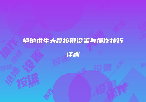 绝地求生大跳按键设置与操作技巧详解