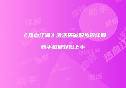 《热血江湖》激活码破解步骤详解新手也能轻松上手